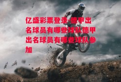 亿盛彩票登录-德甲出名球员有哪些球队德甲出名球员有哪些球队参加