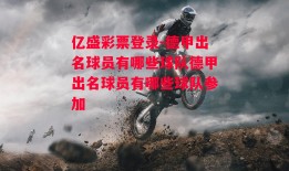 亿盛彩票登录-德甲出名球员有哪些球队德甲出名球员有哪些球队参加