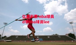 亿盛彩票-nba球员d李nba球员lee