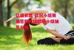 亿盛彩票-欧冠小组赛抽签同时区欧冠小组抽签分档