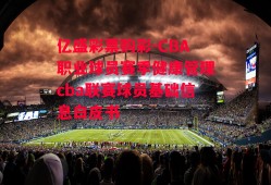 亿盛彩票购彩-CBA职业球员赛季健康管理cba联赛球员基础信息白皮书