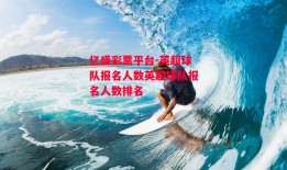 亿盛彩票平台-英超球队报名人数英超球队报名人数排名